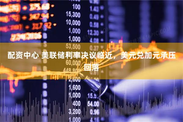 配资中心 美联储利率决议临近，美元兑加元承压回落