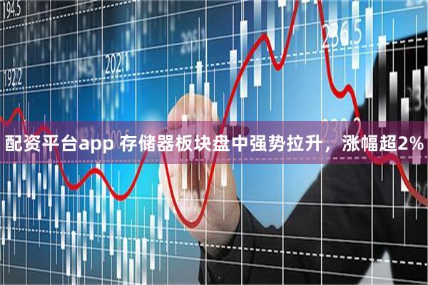 配资平台app 存储器板块盘中强势拉升，涨幅超2%