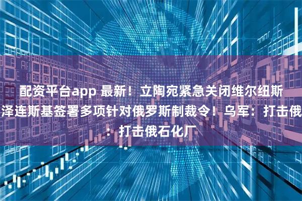 配资平台app 最新！立陶宛紧急关闭维尔纽斯机场！泽连斯基签署多项针对俄罗斯制裁令！乌军：打击俄石化厂