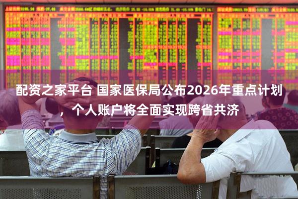 配资之家平台 国家医保局公布2026年重点计划，个人账户将全面实现跨省共济