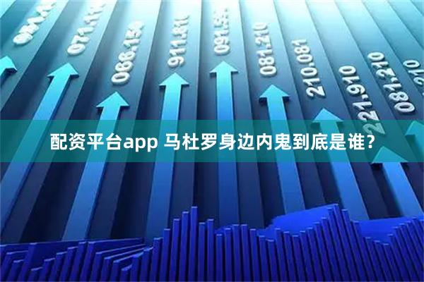 配资平台app 马杜罗身边内鬼到底是谁？