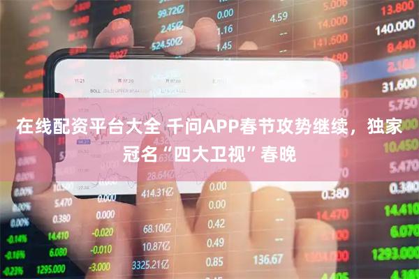 在线配资平台大全 千问APP春节攻势继续，独家冠名“四大卫视”春晚