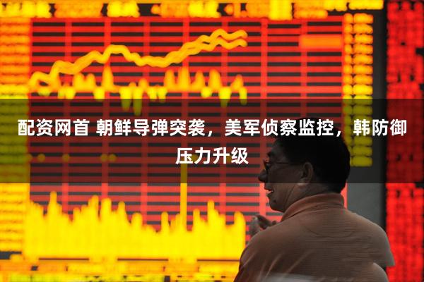配资网首 朝鲜导弹突袭，美军侦察监控，韩防御压力升级