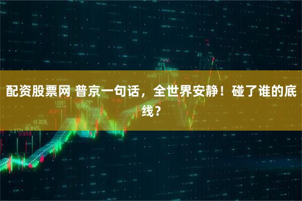配资股票网 普京一句话，全世界安静！碰了谁的底线？