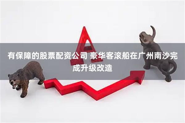 有保障的股票配资公司 豪华客滚船在广州南沙完成升级改造