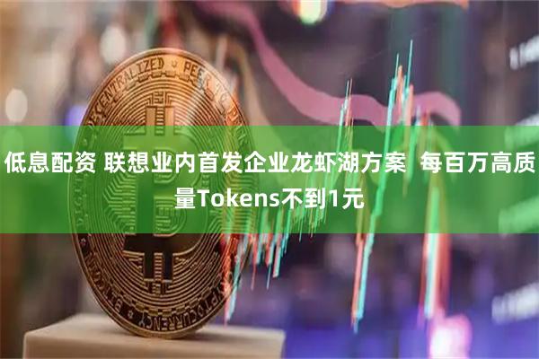 低息配资 联想业内首发企业龙虾湖方案  每百万高质量Tokens不到1元